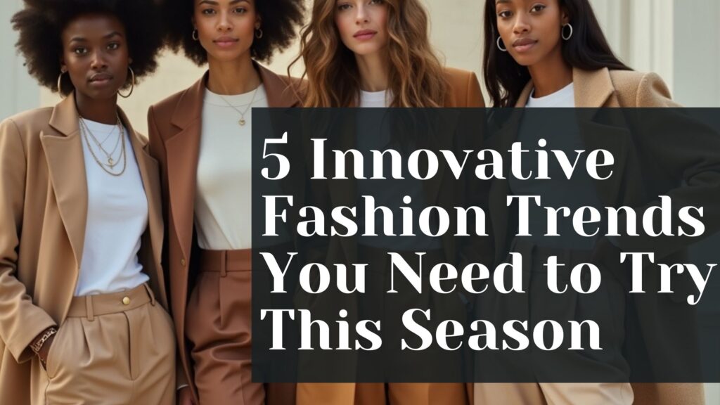 5 Innovative Fashion Trends You Need to Try This Season